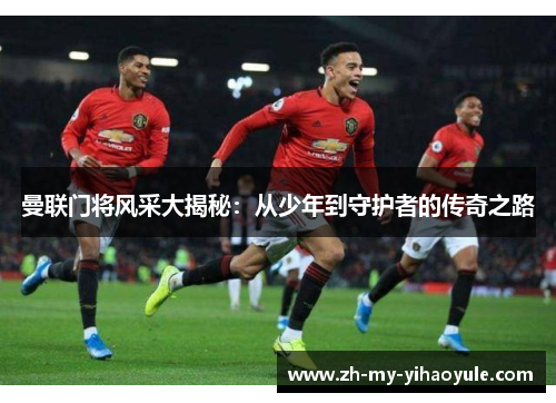 曼联门将风采大揭秘：从少年到守护者的传奇之路