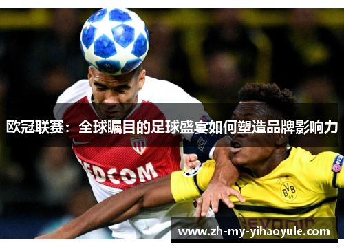 欧冠联赛：全球瞩目的足球盛宴如何塑造品牌影响力